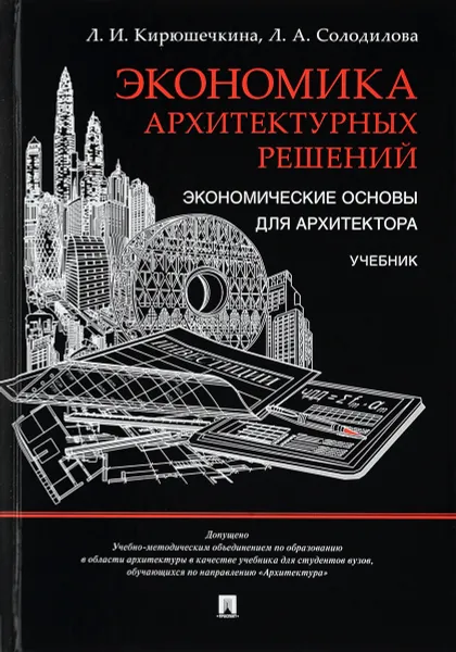 Обложка книги Экономика архитектурных решений. Экономические основы для архитектора. Учебник, Л. И. Кирюшечкина, Л. А. Солодилова