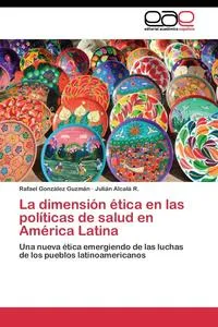 Обложка книги La dimension etica en las politicas de salud en America Latina, Gonzalez Guzman Rafael