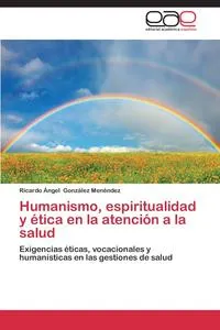 Обложка книги Humanismo, Espiritualidad y Etica En La Atencion a la Salud, Gonzalez Menendez Ricardo Angel