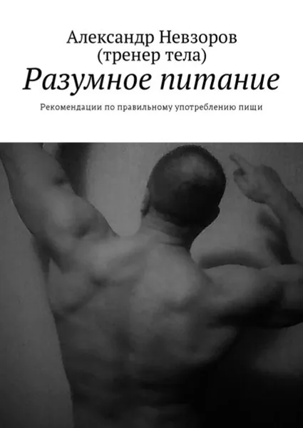 Обложка книги Разумное питание. Рекомендации по правильному употреблению пищи, Невзоров Александр Валерьевич