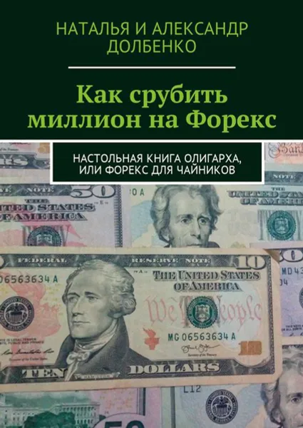 Обложка книги Как срубить миллион на Форекс. Настольная книга олигарха, или Форекс для чайников, Долбенко Наталья Александровна, Долбенко Александр Александрович