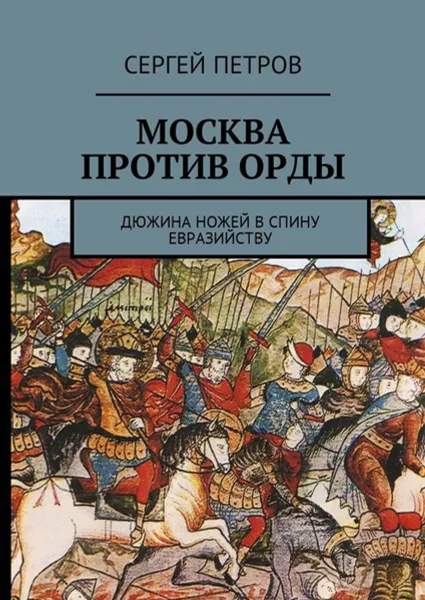 Обложка книги Москва против Орды. Дюжина ножей в спину евразийству, Петров Сергей