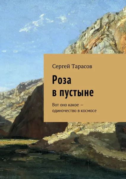 Обложка книги Роза в пустыне. Вот оно какое — одиночество в космосе, Тарасов Сергей