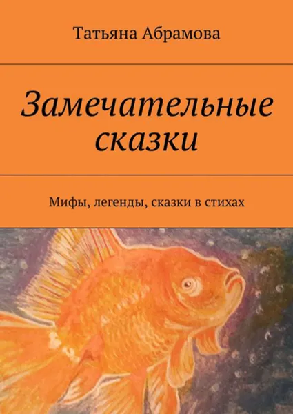 Обложка книги Замечательные сказки. Мифы, легенды, сказки в стихах, Абрамова Татьяна