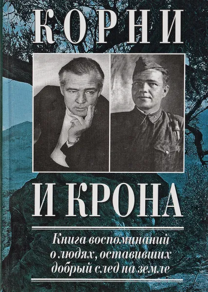 Обложка книги Корни и Крона . Книга воспоминаний о любви ,оставивших добрый след на земле, Лонид Калашников , Виктория и Михаил Сердюковы