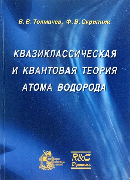 Обложка книги Квазиклассическая и квантовая теория атома водорода, В. В. Толмачeв, Ф. В. Скрипник