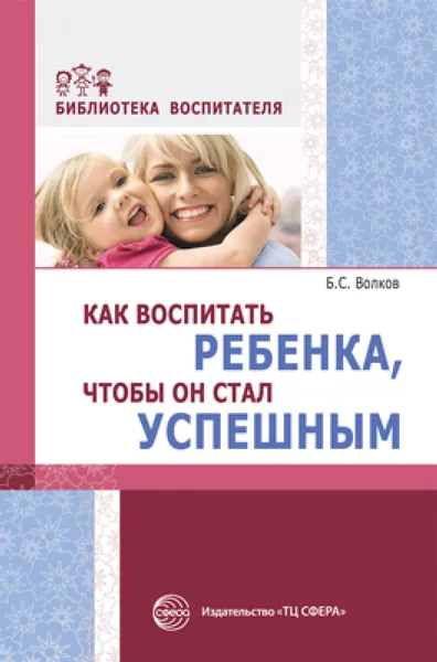 Обложка книги Как воспитать ребенка, чтобы он стал успешным, Б. С. Волков
