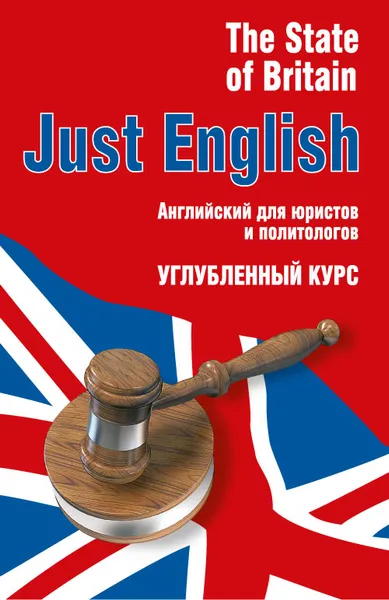 Обложка книги Just English. The State of Britain. Английский для юристов и политологов. Углубленный курс. Учебное пособие, Ю. Л. Гуманова, В. А. Королёва-МакАри, М. Л. Свешникова, Е. В. Тихомирова