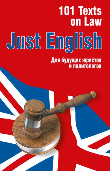 Обложка книги Just English. 101 Texts on Law. Для будущих юристов и политологов. Учебное пособие, Ю. Л. Гуманова, В. А. Королева-МакАри, М. Л. Свешникова, Е. В. Тихомирова