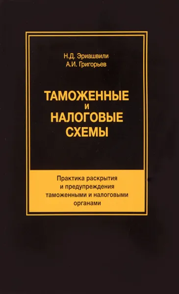 Обложка книги Таможенные и налоговые схемы. Практика раскрытия и предупреждения таможенными и налоговыми органами. Учебное пособие, Н. Д. Эриашвили, А. И. Григорьев