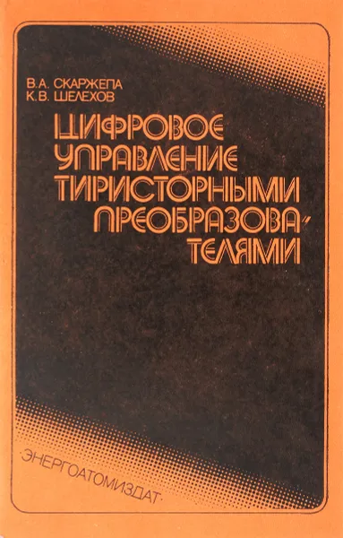 Обложка книги Цифровое управление тиристорными преобразователями, Скаржепа В.А., Шелехов К.В.