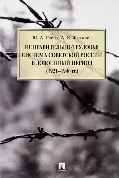 Обложка книги Исправительно-трудовая система Советской России в довоенный период 1921-1940 года, Ю. А. Реент, А. В. Жигалев