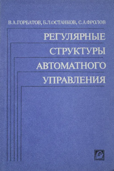 Обложка книги Регулярные структуры автоматного управления, Горбатов В., Останков Б., Фролов С.