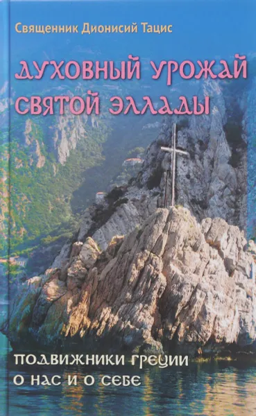 Обложка книги Духовный урожай святой Эллады. Подвижники Греции о нас и о себе, Священник Дионисий Тацис