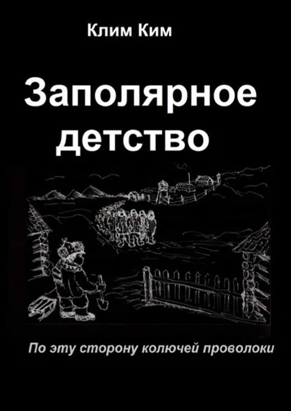 Обложка книги Заполярное детство. По эту сторону колючей проволоки, Ким Клим Владимирович