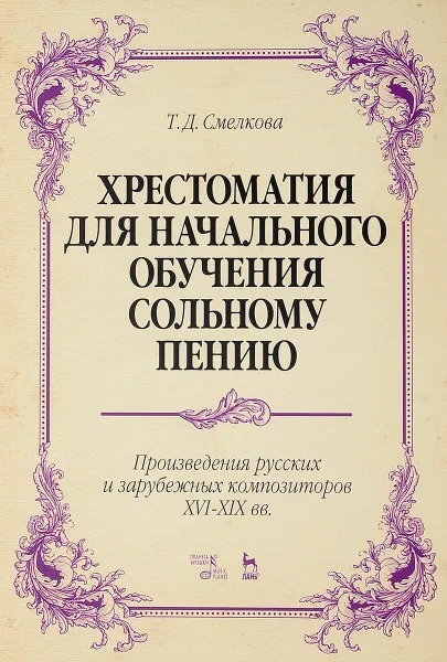 Обложка книги Хрестоматия для начального обучения сольному пению. Произведения русских и зарубежных композиторов XVI-XIX вв., Т. Д. Смелкова