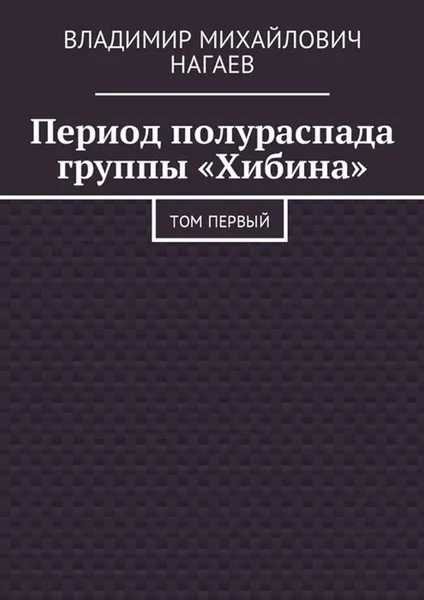 Обложка книги Период полураспада группы «Хибина». Том первый, Нагаев Владимир Михайлович