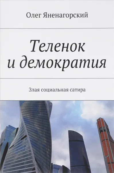 Обложка книги Теленок и демократия. Злая социальная сатира, Яненагорский Олег Александрович