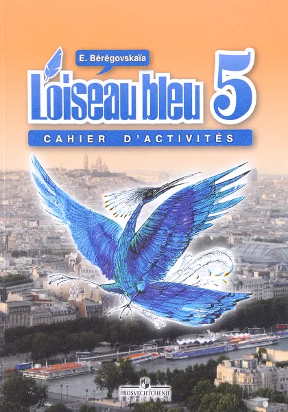 Обложка книги L'oiseau bleu 5: Cahier d'activites / Французский язык. 5 класс. Рабочая тетрадь, Э. Береговская