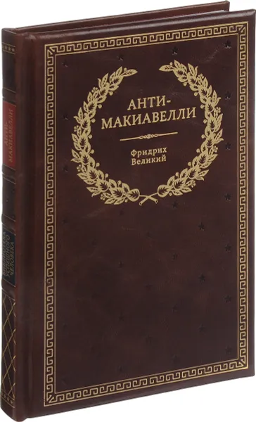 Обложка книги Анти-Макиавелли, или Опыт возражения на Макиавеллиеву науку об образе государственного правления (подарочное издание), Фридрих Великий