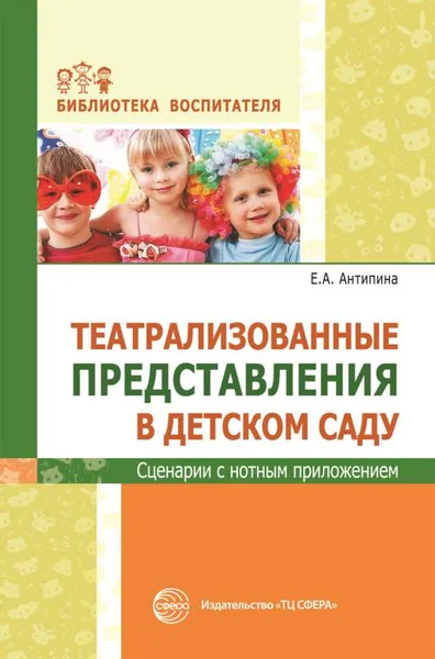 Обложка книги Театральные представления в детском саду. Сценарии с нотным приложением, Антипина Е.А.