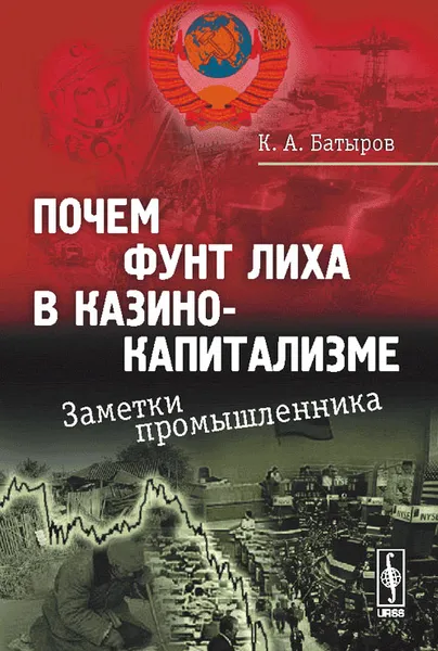 Обложка книги Почем фунт лиха в казино-капитализме. Заметки промышленника, К. А. Батыров