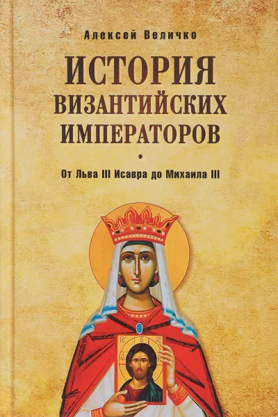 Обложка книги История Византийских императоров. От Льва III Исавра до Михаила III, А. М. Величко