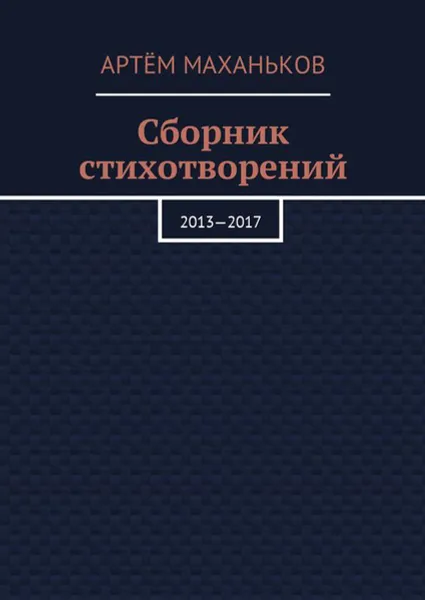 Обложка книги Сборник стихотворений. 2013—2017, Маханьков Артём Дмитриевич
