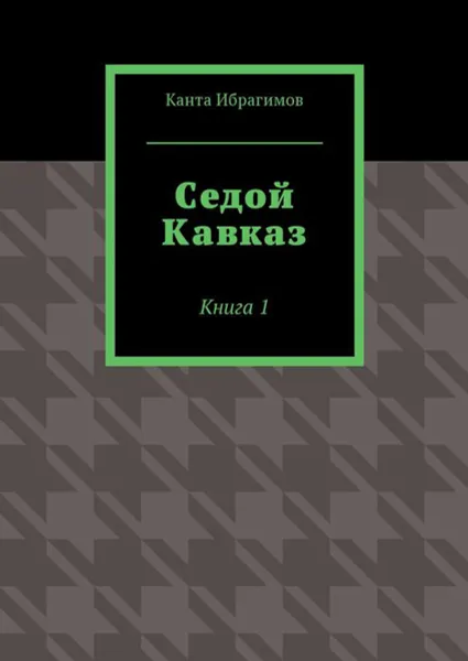 Обложка книги Седой Кавказ. Книга 1, Ибрагимов Канта Хамзатович