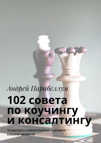 Обложка книги 102 совета по коучингу и консалтингу. Аудиокурсы стоимостью $500 в подарок каждому читателю, Парабеллум Андрей