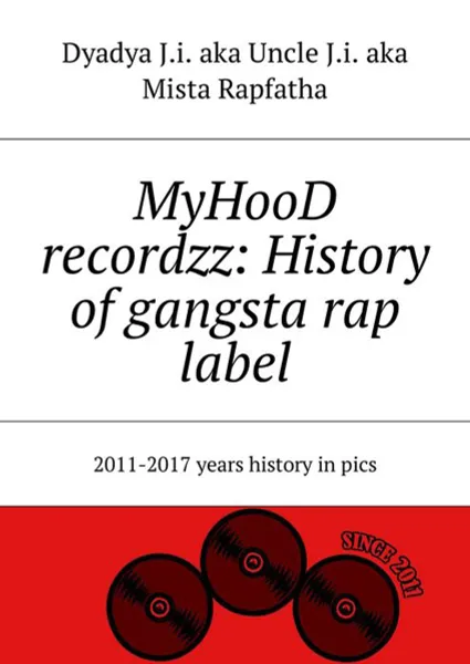 Обложка книги MyHooD recordzz: History of gangsta rap label. 2011–2017 years history in pics, Dyadya J.i. aka Uncle J.i. aka Mista Rapfatha