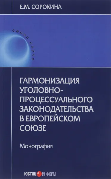 Обложка книги Гармонизация уголовно-процессуального законодательства в Европейском союзе, Е. М. Сорокина