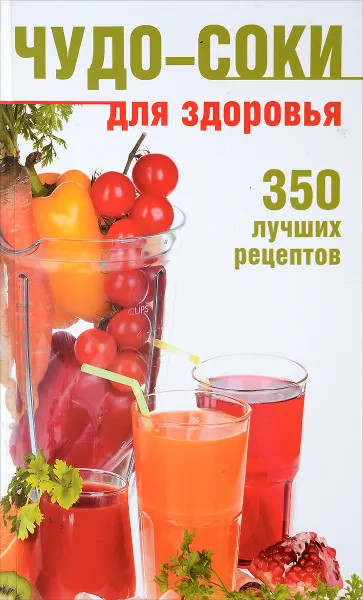 Обложка книги Чудо-соки для здоровья. 350  лучших рецептов, Гальперина Г. А., Куликова В. Н.