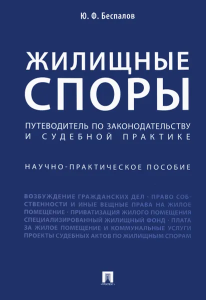 Обложка книги Жилищные споры. Путеводитель по законодательству и судебной практике. Научно-практическое пособие, Ю. Ф. Беспалов