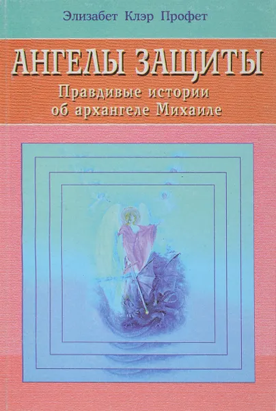 Обложка книги Ангелы защиты. Правдивые истории об архангеле Михаиле, Элизабет Клэр Профет