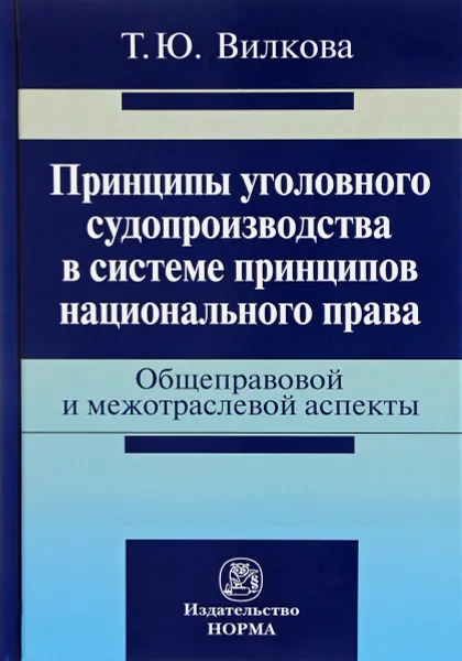 Обложка книги Принципы уголовного судопроизводства в системе принципов национального права. Общеправовые и межотраслевые аспекты, Т. Ю. Вилкова