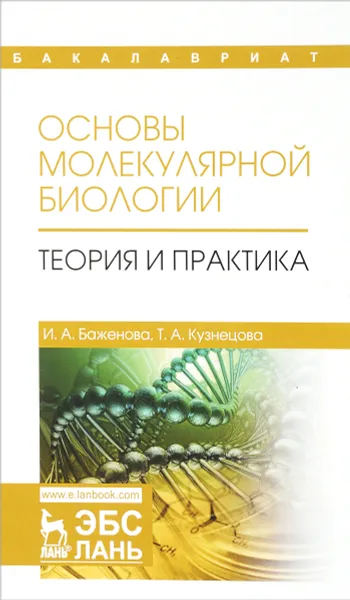 Обложка книги Основы молекулярной биологии. Теория и практика. Учебное пособие, И. А. Баженова, Т. А. Кузнецова