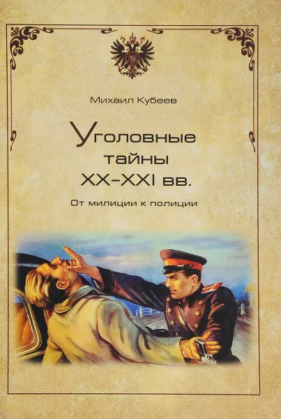 Обложка книги Уголовные тайны ХХ - ХХI вв. От милиции к полиции, Михаил Кубеев