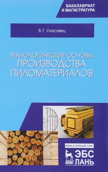 Обложка книги Технологические основы производства пиломатериалов. Учебное пособие, В. Г. Уласовец