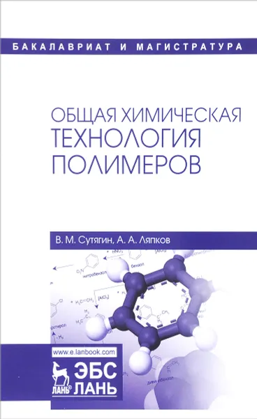 Обложка книги Общая химическая технология полимеров: Учебное пособие. 3-е изд., испр. Сутягин В.М., Ляпков А.А., В. М. Сутягин,А. А. Ляпков