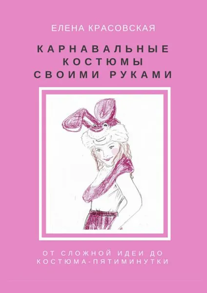 Обложка книги Карнавальные костюмы своими руками. От сложной идеи до костюма-пятиминутки, Красовская Елена