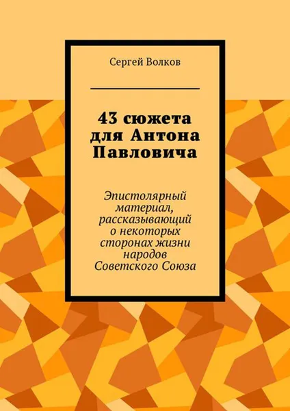 Обложка книги 43 сюжета для Антона Павловича. Эпистолярный материал, рассказывающий о некоторых сторонах жизни народов Советского Союза, Волков Сергей