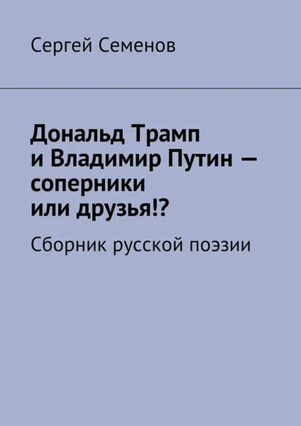 Обложка книги Дональд Трамп и Владимир Путин — соперники или друзья!?. Сборник русской поэзии, Семенов Сергей