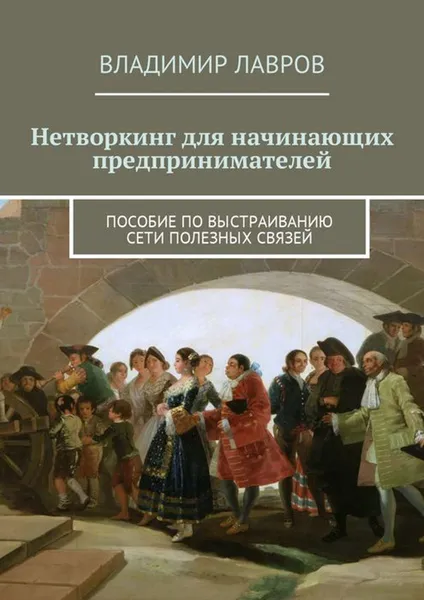 Обложка книги Нетворкинг для начинающих предпринимателей. Пособие по выстраиванию сети полезных связей, Лавров Владимир Сергеевич