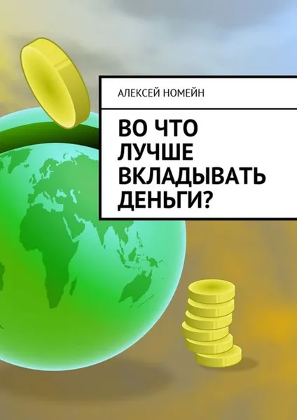 Обложка книги Во что лучше вкладывать деньги?, Номейн Алексей