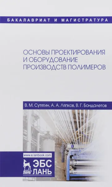 Обложка книги Основы проектирования и оборудования производств полимеров. Учебное пособие, В. М. Сутягин, А. А. Ляпков, В. Г. Бондалетов