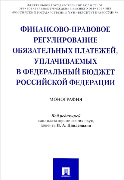 Обложка книги Финансово-правовое регулирование обязательных платежей, уплачиваемых в федеральный бюджет Российской Федерации, М. М. Прошунин, И. А. Цинделиани, А. Д. Селюков