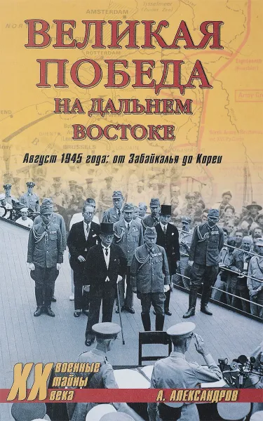 Обложка книги Великая победа на Дальнем Востоке. Август 1945 года: от Забайкалья до Кореи, А.А.Александрова