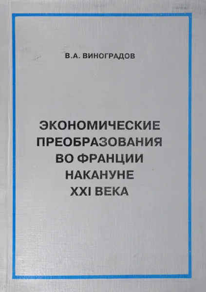 Обложка книги Виноградов В.А. Экономические преобразования во Франции накануне ХХI века. Опыт критического исследования., Виноградов В.А.