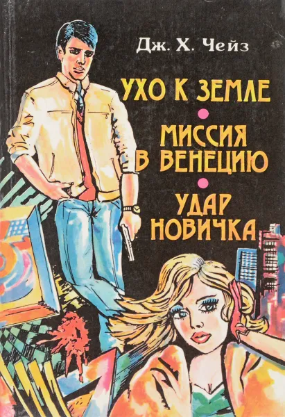 Обложка книги ухо к земле. Миссия в Венецию. Удар новичка, Дж. Х. Чейз